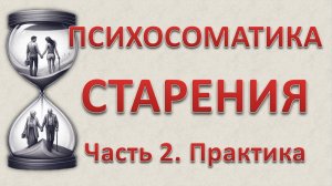 ПСИХОСОМАТИКА СТАРЕНИЯ_28.06.2025_Часть 2. Практика