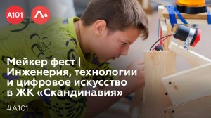 Мейкер фест | Инженерия, технологии и цифровое искусство в ЖК «Скандинавия»
