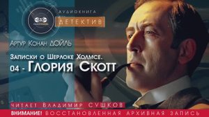 Записки о Шерлоке Холмсе. 04 - Глория Скотт - Артур КОНАН ДОЙЛЬ (читает Владимир СУШКОВ) ДЕТЕКТИВЫ