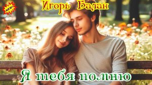 Новинка! ИГОРЬ БАЛАН - Я ТЕБЯ ПОМНЮ