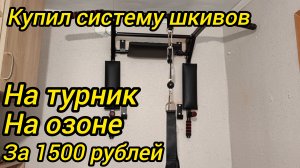 купил систему шкивов на настенный турник в озоне за 1500 рублей