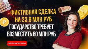 Фиктивная сделка на 22.8 млн руб, а государство требует возместить 60 млн руб