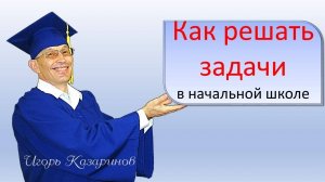 Как решать математические задачи. Как научиться самому или научить школьника в начальной школе