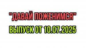 "ДАВАЙ ПОЖЕНИМСЯ" ВЫПУСК ОТ 10.07.25
