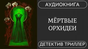 АУДИОКНИГА ПОЛНОСТЬЮ    МЁРТВЫЕ ОРХИДЕИ: Красота, несущая смерть /// #детектив #мистика #триллер