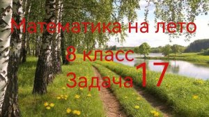 Математика летом. 8 класс. Задача 17.mp4