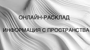 ОНЛАЙН-РАСКЛАД «ИНФОРМАЦИЯ С ПРОСТРАНСТВА » 
 10-07-2025