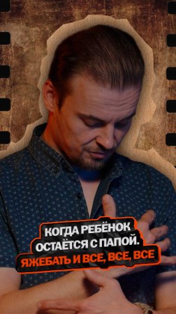 Когда ребёнок остаётся с папой. Яжебать и все, все , все.