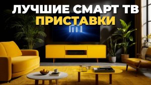 Как выбрать смарт ТВ приставку? Лучшие модели 2025 года для качественного просмотра! 🎯📺✅