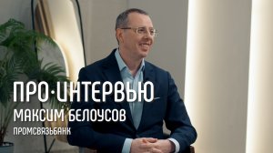 Максим Белоусов: о цифровой трансформации, карьере и жизненных уроках // ПРО•ИНТЕРВЬЮ