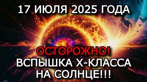 МАГНИТНЫЕ БУРИ 17 ИЮЛЯ 2025: ВСПЫШКА X-КЛАССА! НОВЫЙ УДАР ПО МАГНИТОСФЕРЕ