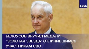 Белоусов вручил медали "Золотая Звезда" отличившимся участникам СВО