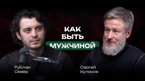Как быть мужчиной? Подкаст по вторникам. Гость Сергей Кулаков.