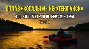 400 км по рекам Югры.
Сплав на байдарках по маршруту "Когалым-Нефтеюганск".
3 часть