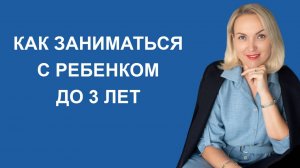 Как заниматься с ребёнком до 3 лет