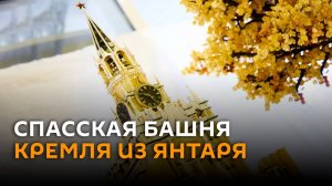 Как выглядит копия Спасской башни Кремля, созданная из янтаря