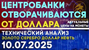 Центробанки отворачиваются от доллара. Анализ рынка золота, серебра, нефти, доллара на 10.07.2025 г