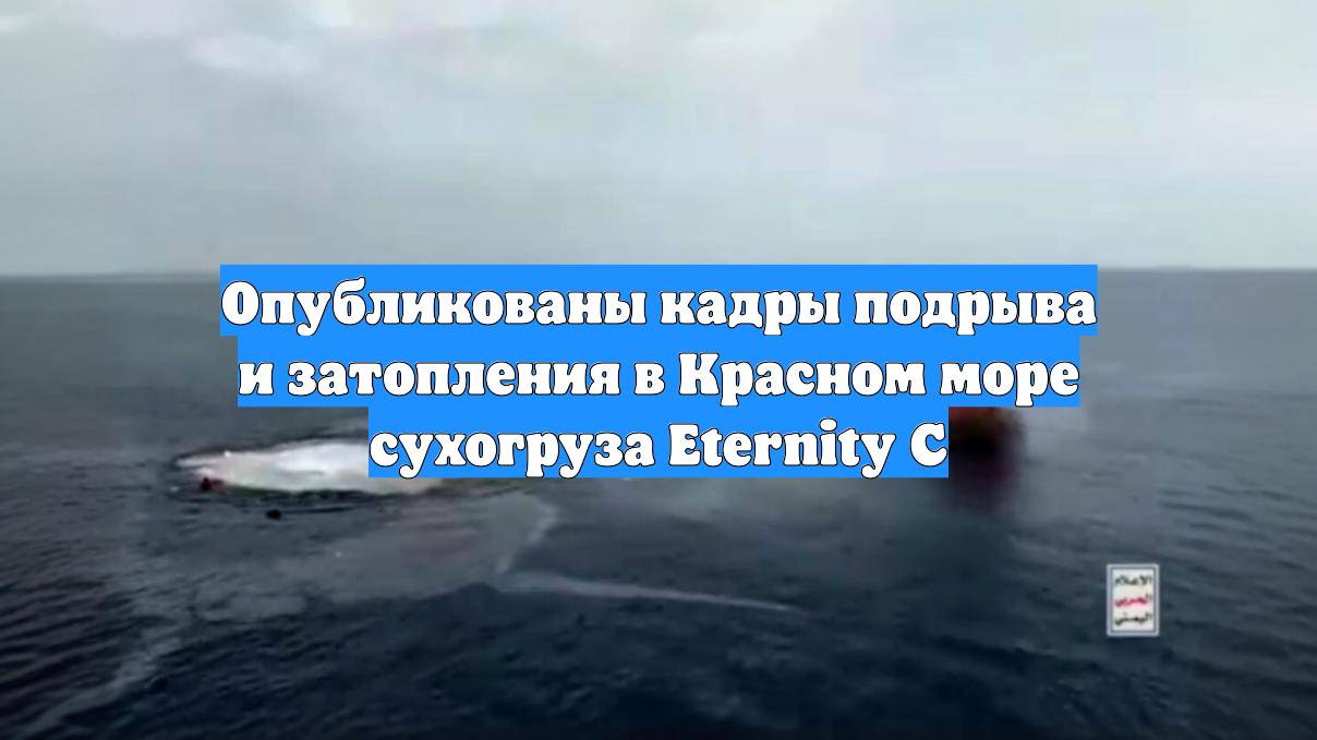Опубликованы кадры подрыва и затопления в Красном море сухогруза Eternity C