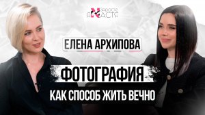 Фотография: бизнес,искусство и способ жить вечно.Секреты, приемы, ошибки.Интервью с Еленой Архиповой