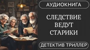 АУДИОКНИГА ПОЛНОСТЬЮ  ️♀️ СЛЕДСТВИЕ ВЕДУТ СТАРИКИ: Возраст не помеха  /// детектив, расследование