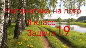 Математика на лето. 8 класс. Задача 19.mp4