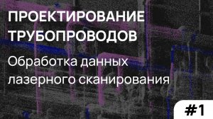 Проектирование трубопроводов: обработка данных лазерного сканирования. Часть 1.
