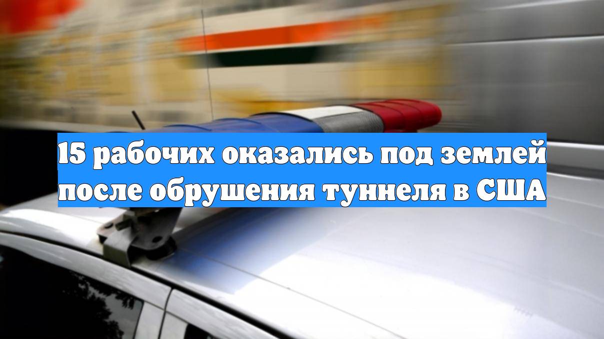 15 рабочих оказались под землей после обрушения туннеля в США