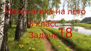 Задачи на лето. 8 класс. Задача 18.mp4