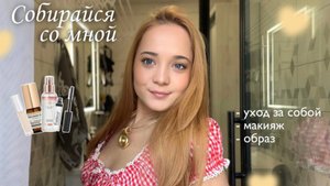 Собирайся со мной| уход за собой, макияж, образ | GRWM