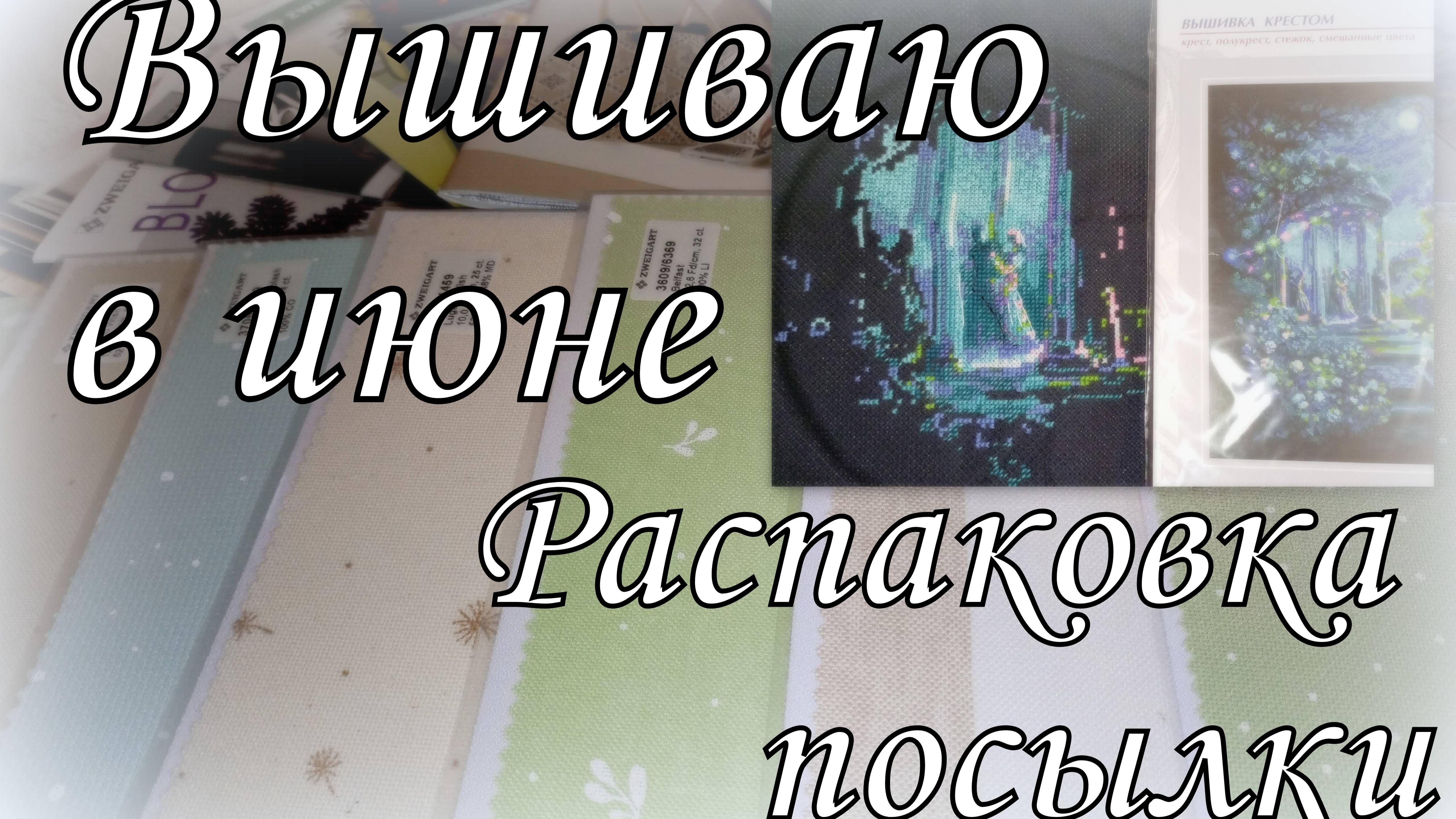 Вышивка июня. Планирую старты. Распаковка посылки от GELA. Ткани Zweigart - рассматриваем новинки!