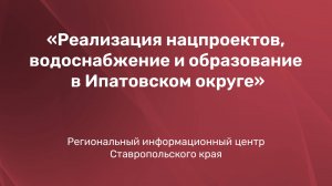 Реализация нацпроектов, водоснабжение и образование в Ипатовском округе
