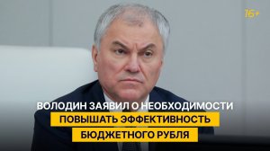 Володин заявил о необходимости повышать эффективность бюджетного рубля