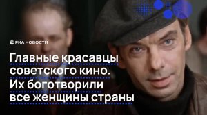 Главные красавцы советского кино. Их боготворили все женщины страны