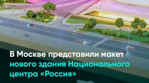 В Москве представили макет нового здания Национального центра «Россия»