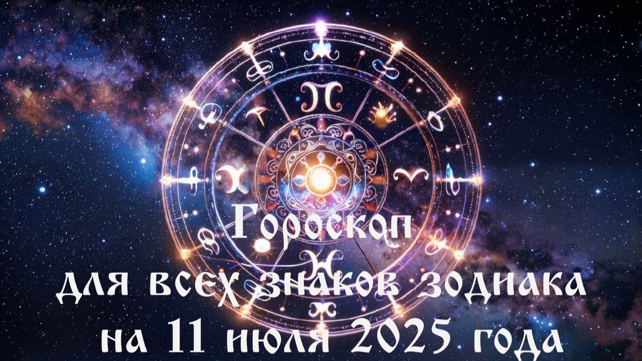Гороскоп для всех знаков зодиака на 11 июля 2025 года