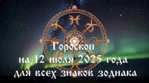 Гороскоп на 12 июля 2025 года для всех знаков зодиака