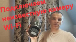 Подключаем неизвестную камеру Wi-Fi