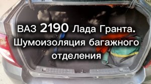 ВАЗ 2190 Лада Гранта. Шумоизоляция багажного отсека