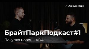 БрайтПаркПодкаст#1: Покупка новой LADA