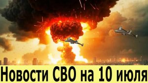 Новости СВО на 10 июля. Прорыв на всех фронтах. Последние новости сегодня 10.07.2025.Украина сегодня