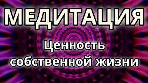 Ценность собственной жизни. Трансформационная Медитация.