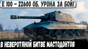 Е 100 ● Немецкий СВЕРХ ТЯЖ! 22600 общего урона в бою против мастодонтов!