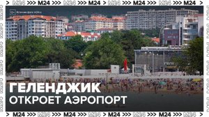 Аэропорт Геленджика откроют после многолетнего перерыва - Москва 24