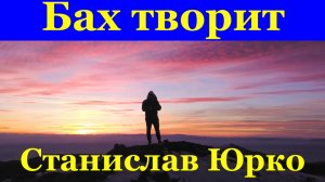 Песня Бах творит Лучшие песни Станислав Юрко