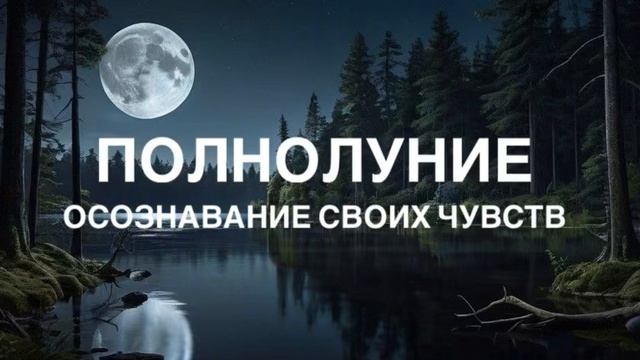ПОЛНОЛУНИЕ. ОСОЗНАВАНИЕ СВОИХ ЧУВСТВ