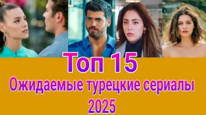 Ожидаемые турецкие сериалы 2025 . Новые турецкие сериалы 2025