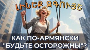 Как сказать по-армянски "Будьте осторожны"