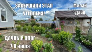 Завершили этап утепления | Дачный влог 7-8 июля