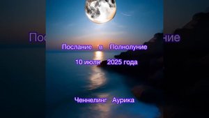 Послание в Полнолуние 10 июля 2025 года