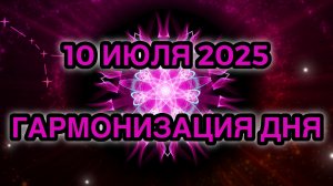 Гармонизация дня 10 июля 2025. Трансформационная Медитация.
